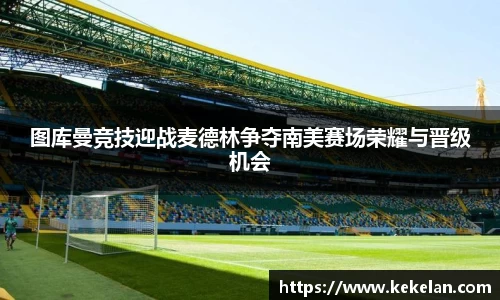 图库曼竞技迎战麦德林争夺南美赛场荣耀与晋级机会