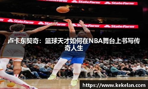 卢卡东契奇：篮球天才如何在NBA舞台上书写传奇人生