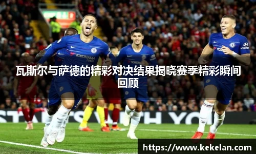 瓦斯尔与萨德的精彩对决结果揭晓赛季精彩瞬间回顾