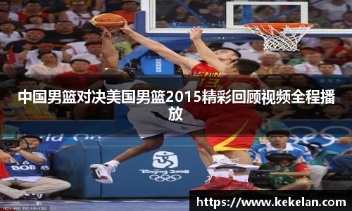 中国男篮对决美国男篮2015精彩回顾视频全程播放