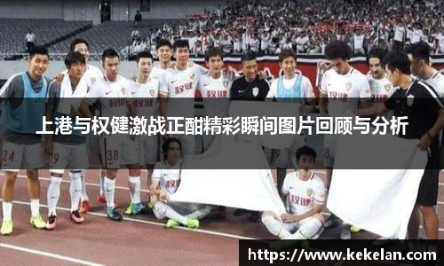 上港与权健激战正酣精彩瞬间图片回顾与分析