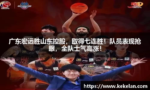 广东宏远胜山东控股，取得七连胜！队员表现抢眼，全队士气高涨！