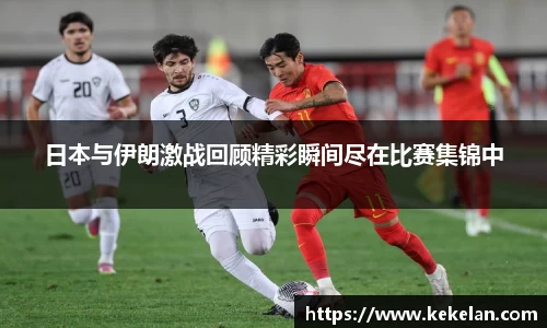 日本与伊朗激战回顾精彩瞬间尽在比赛集锦中