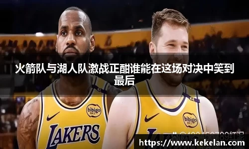 火箭队与湖人队激战正酣谁能在这场对决中笑到最后