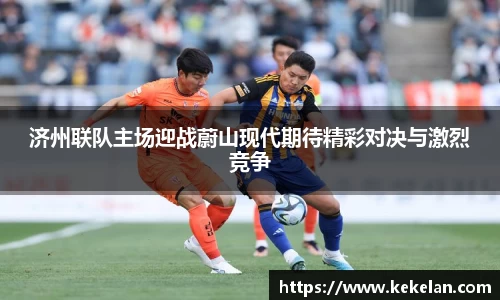 济州联队主场迎战蔚山现代期待精彩对决与激烈竞争
