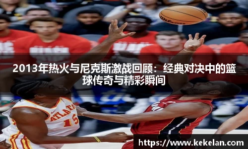 2013年热火与尼克斯激战回顾：经典对决中的篮球传奇与精彩瞬间