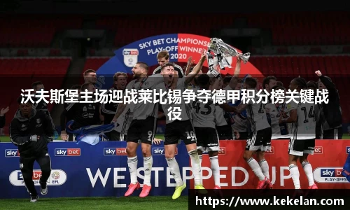 沃夫斯堡主场迎战莱比锡争夺德甲积分榜关键战役