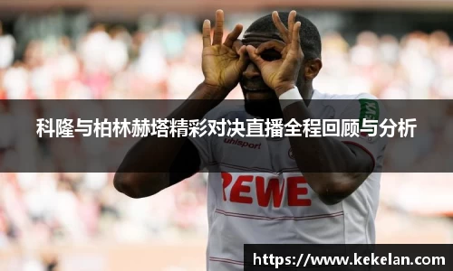 科隆与柏林赫塔精彩对决直播全程回顾与分析